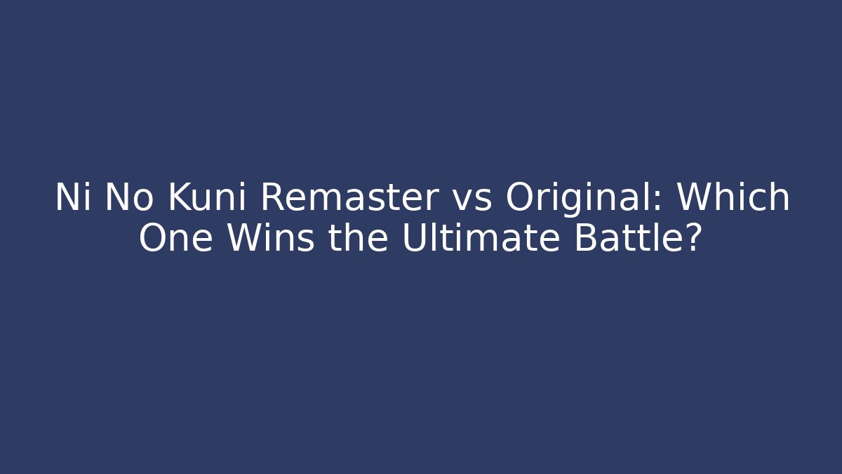 Ni No Kuni Remaster vs Original: Which One Wins the Ultimate Battle?