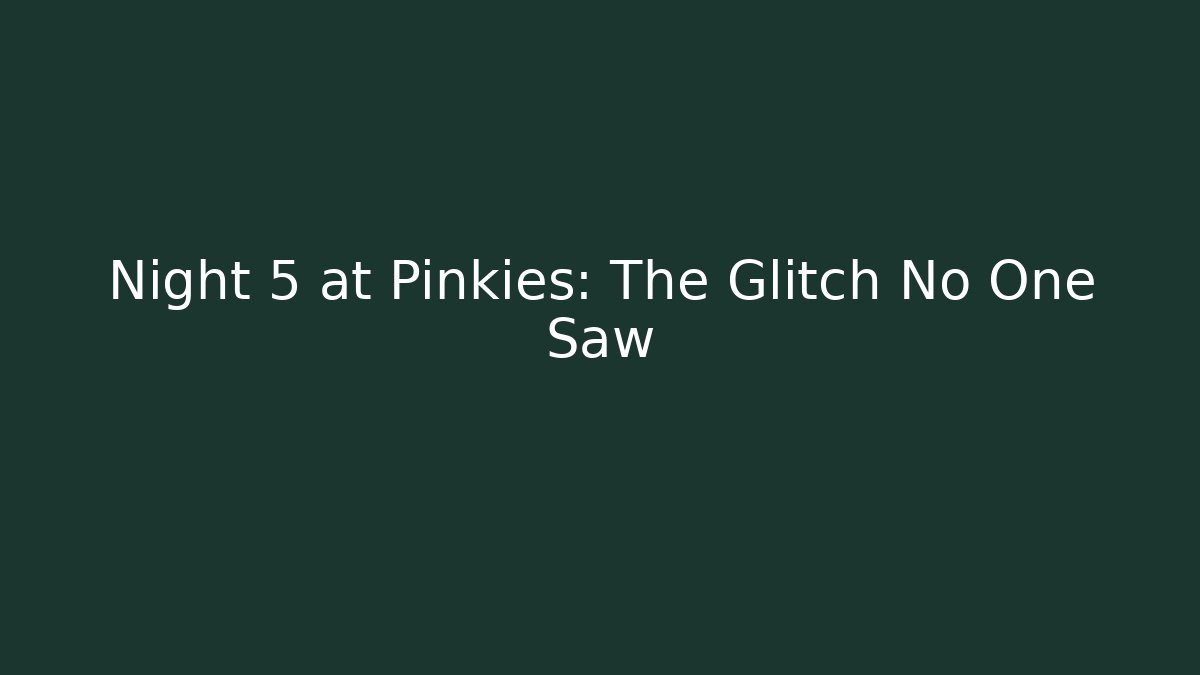 Night 5 at Pinkies: The Glitch No One Saw