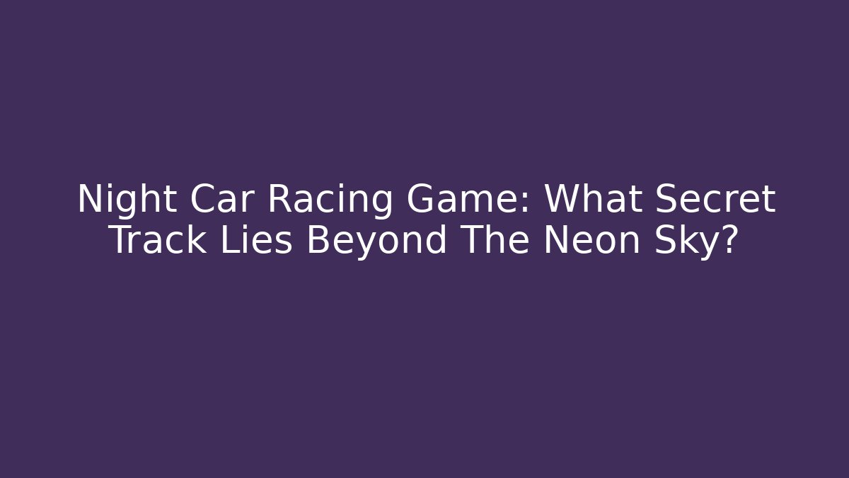 Night Car Racing Game: What Secret Track Lies Beyond The Neon Sky?