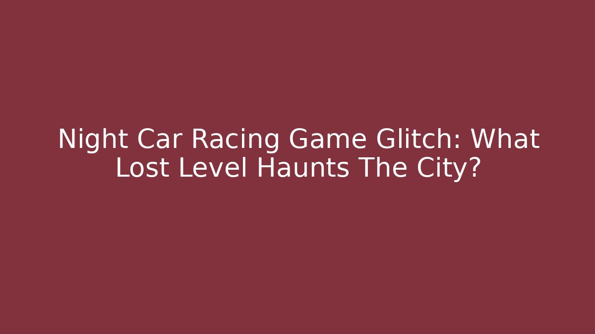 Night Car Racing Game Glitch: What Lost Level Haunts The City?