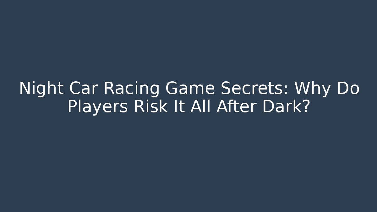 Night Car Racing Game Secrets: Why Do Players Risk It All After Dark?