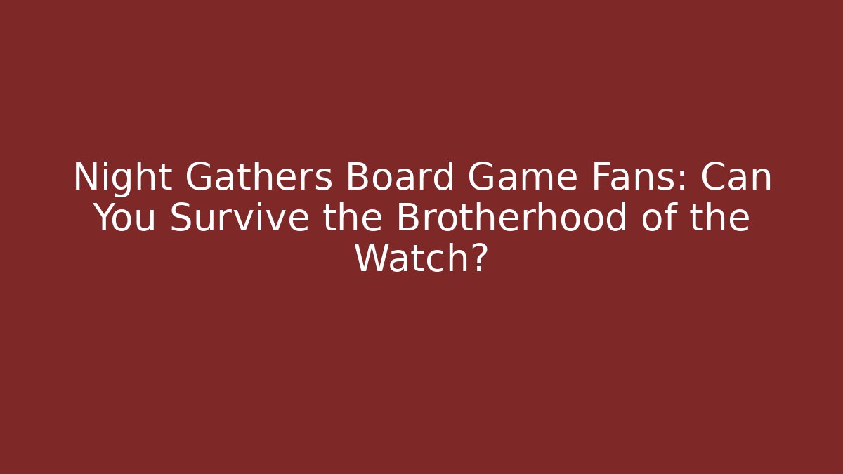 Night Gathers Board Game Fans: Can You Survive the Brotherhood of the Watch?