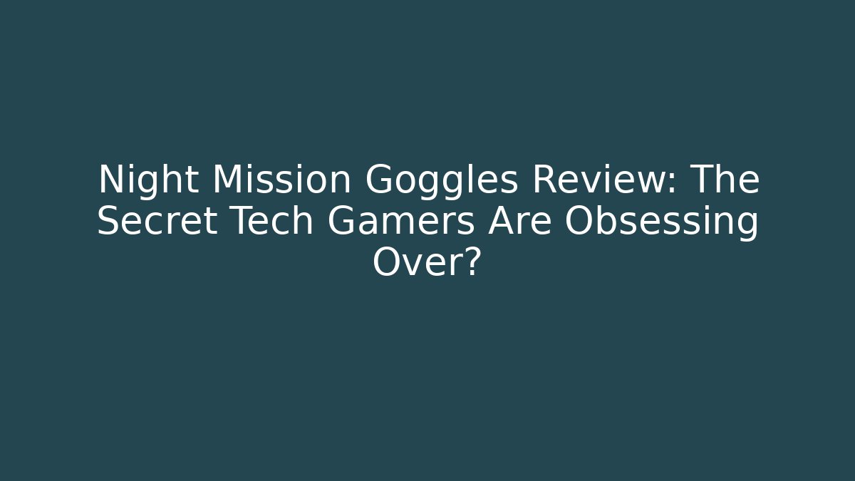 Night Mission Goggles Review: The Secret Tech Gamers Are Obsessing Over?
