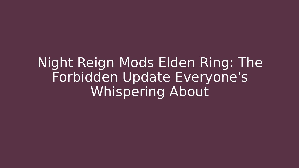 Night Reign Mods Elden Ring: The Forbidden Update Everyone's Whispering About
