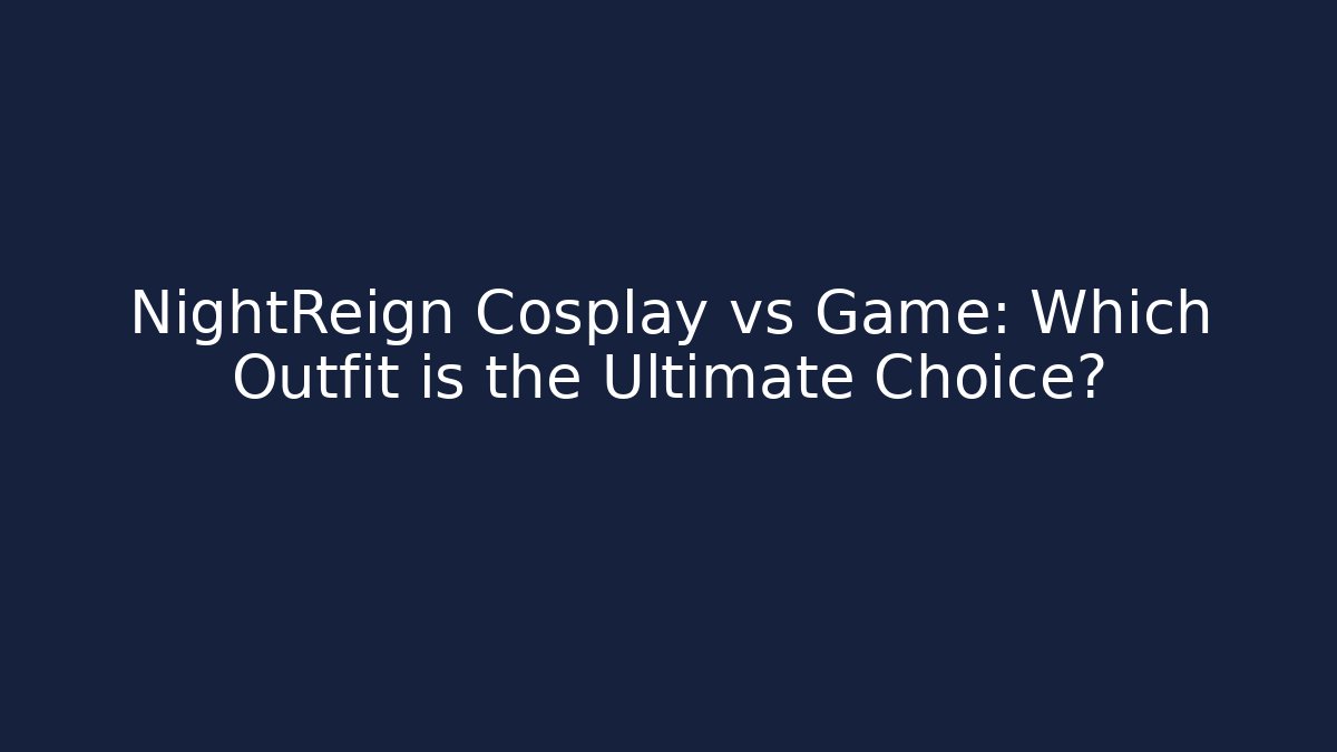 NightReign Cosplay vs Game: Which Outfit is the Ultimate Choice?