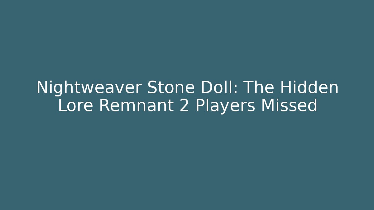 Nightweaver Stone Doll: The Hidden Lore Remnant 2 Players Missed - Sports History Weekly