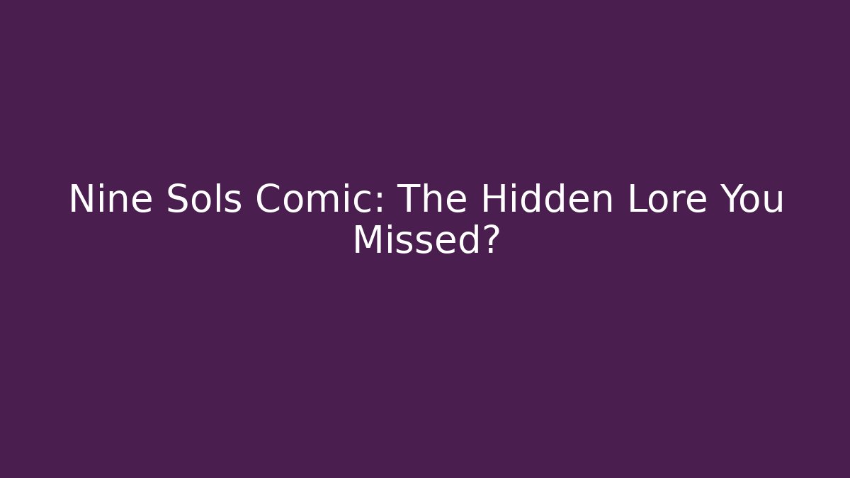 Nine Sols Comic: The Hidden Lore You Missed?