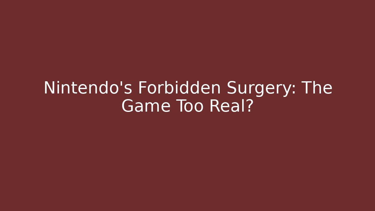 Nintendo's Forbidden Surgery: The Game Too Real?