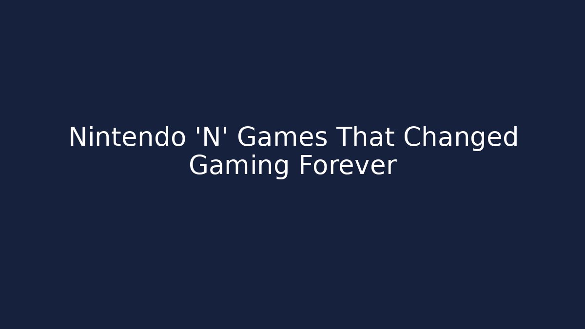 Nintendo 'N' Games That Changed Gaming Forever