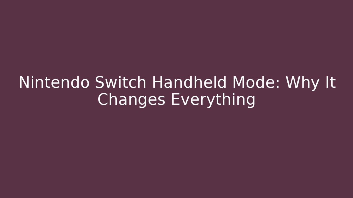 Nintendo Switch Handheld Mode: Why It Changes Everything