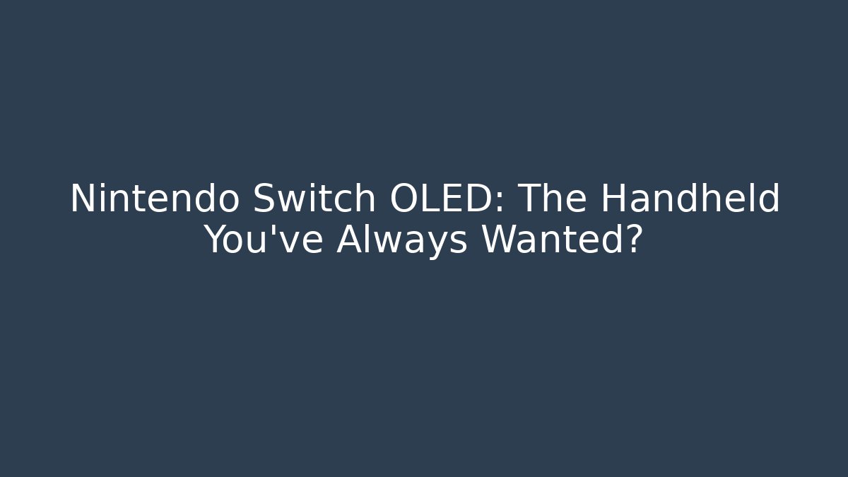 Nintendo Switch OLED: The Handheld You've Always Wanted?