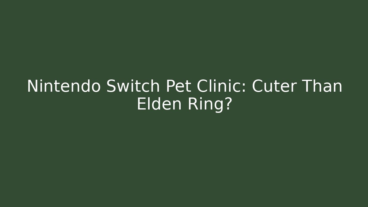 Nintendo Switch Pet Clinic: Cuter Than Elden Ring?