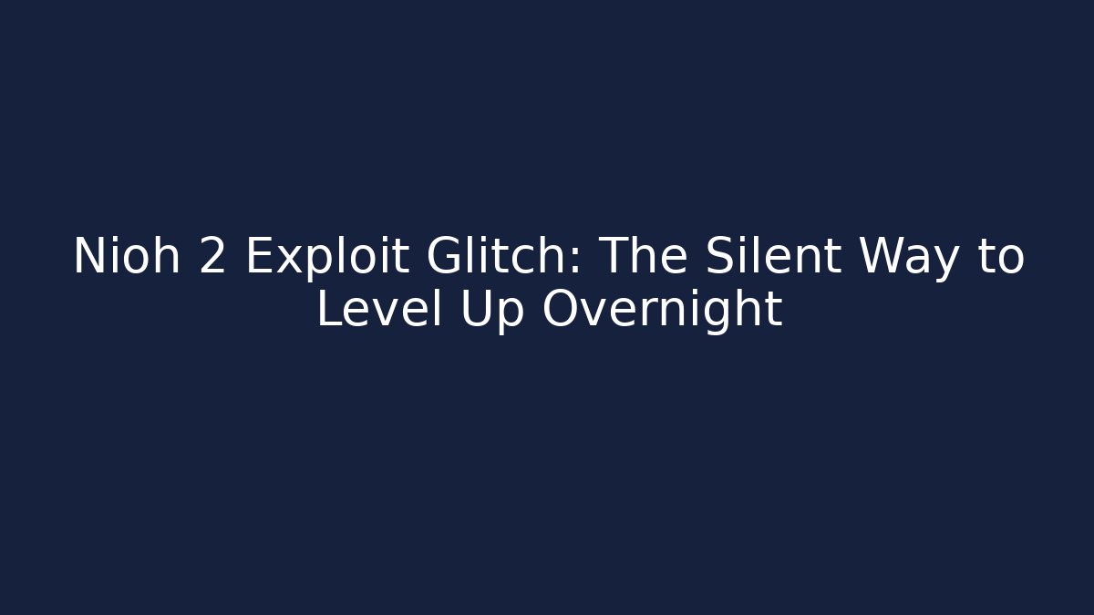 Nioh 2 Exploit Glitch: The Silent Way to Level Up Overnight