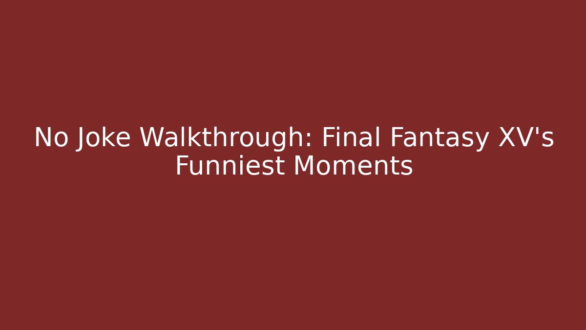 No Joke Walkthrough: Final Fantasy XV's Funniest Moments