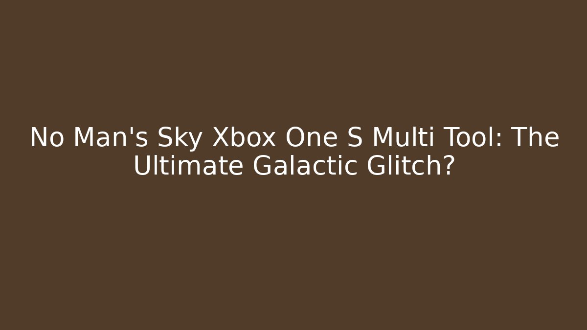 No Man's Sky Xbox One S Multi Tool: The Ultimate Galactic Glitch?
