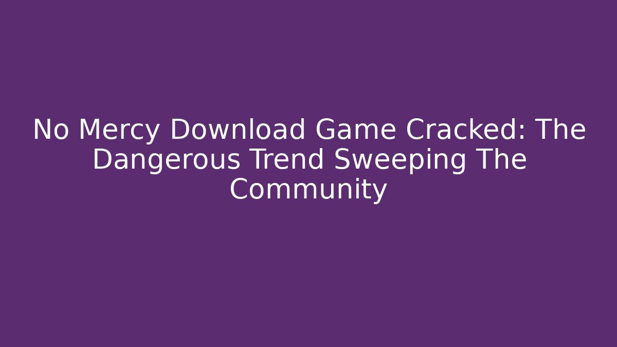 No Mercy Download Game Cracked: The Dangerous Trend Sweeping The Community