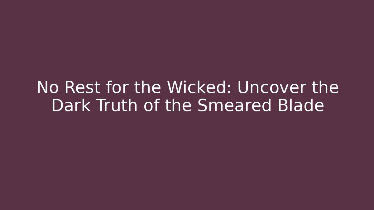 No Rest for the Wicked: Uncover the Dark Truth of the Smeared Blade