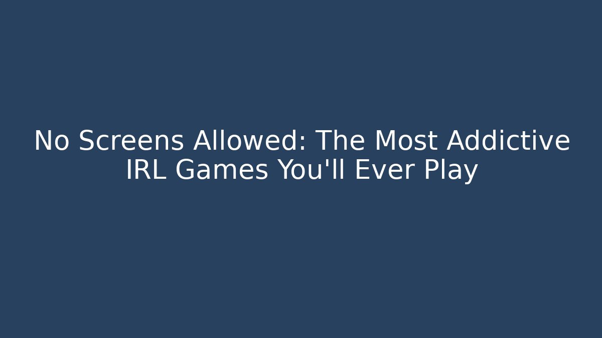 No Screens Allowed: The Most Addictive IRL Games You'll Ever Play