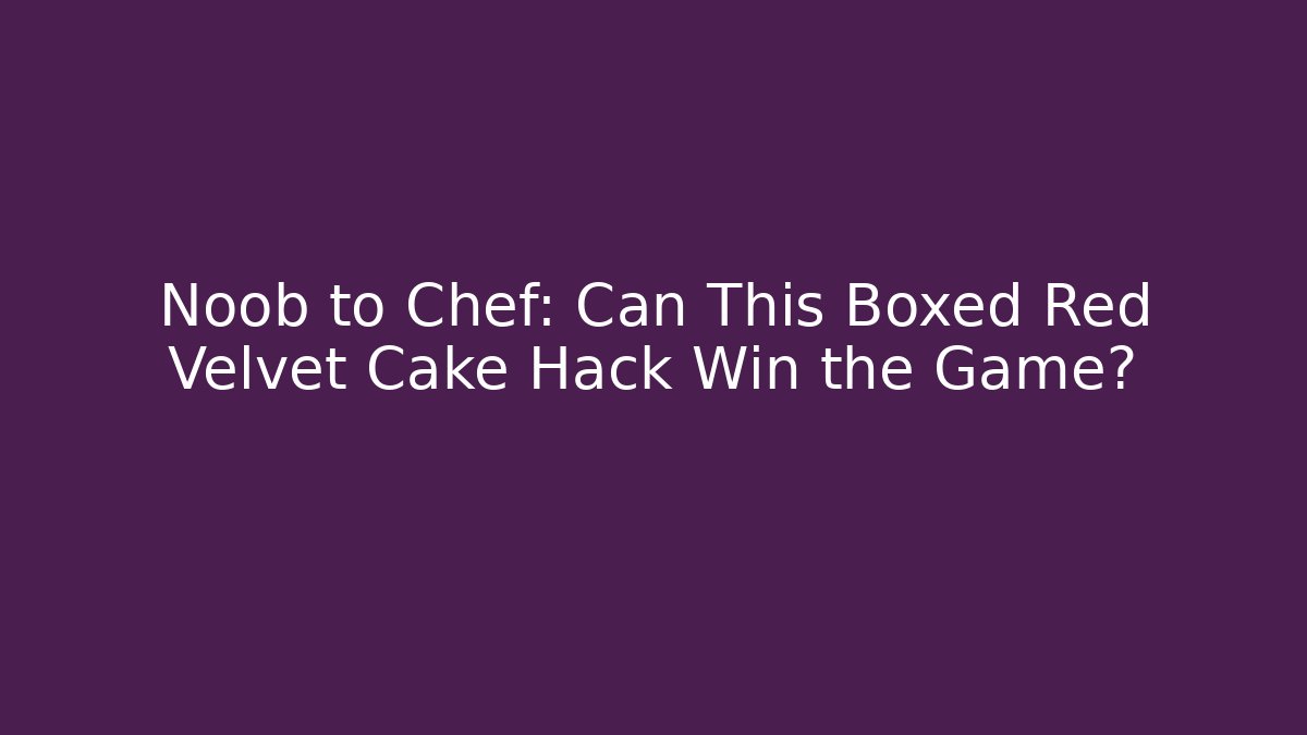 Noob to Chef: Can This Boxed Red Velvet Cake Hack Win the Game?