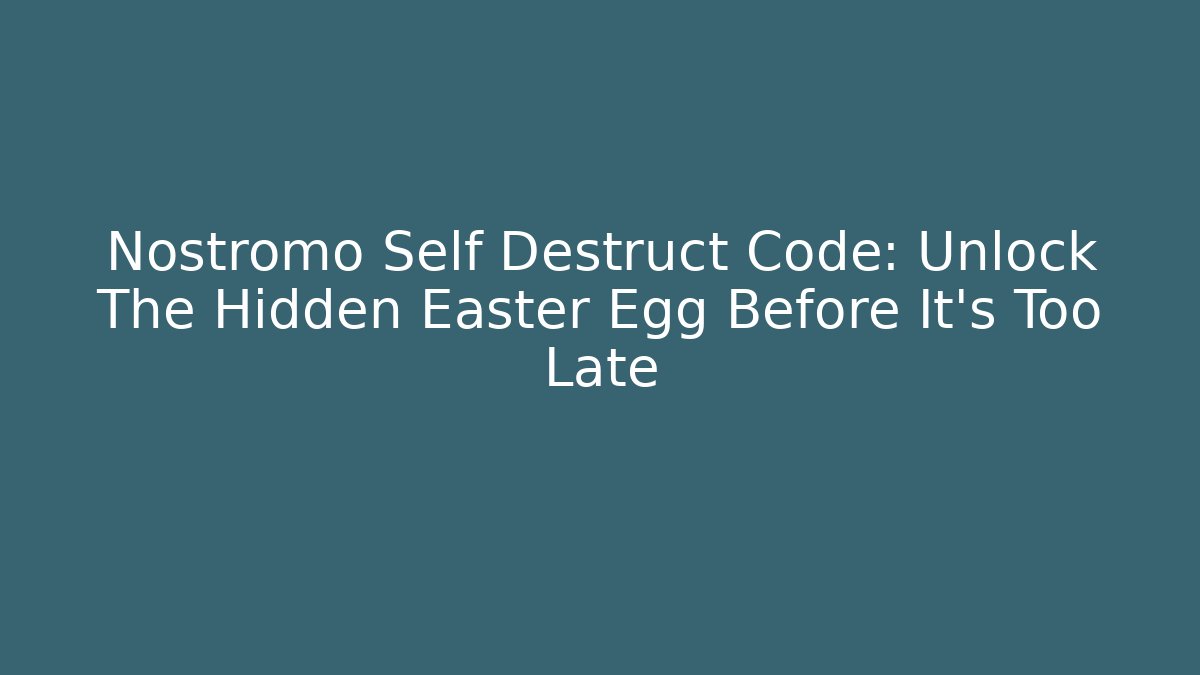 Nostromo Self Destruct Code: Unlock The Hidden Easter Egg Before It’s Too Late