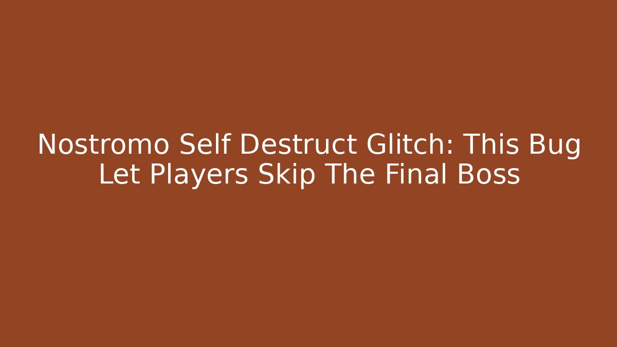 Nostromo Self Destruct Glitch: This Bug Let Players Skip The Final Boss