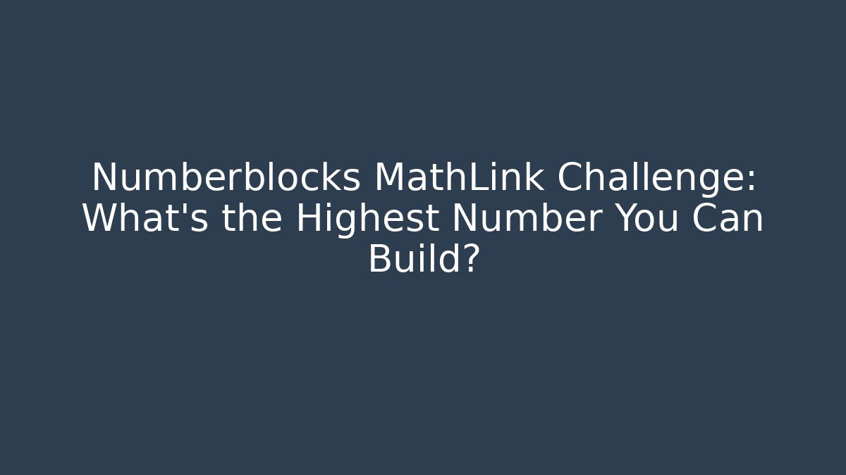 Numberblocks MathLink Challenge: What’s the Highest Number You Can Build?