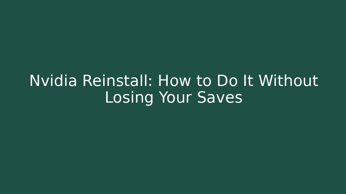 Nvidia Reinstall: How to Do It Without Losing Your Saves