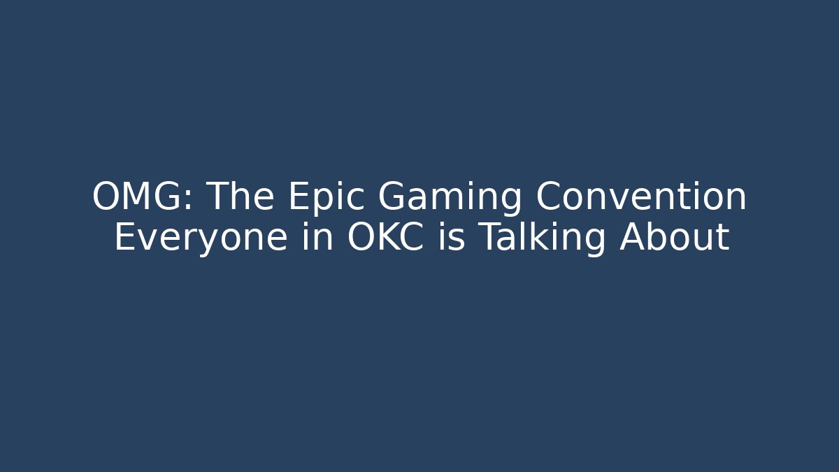 OMG: The Epic Gaming Convention Everyone in OKC is Talking About