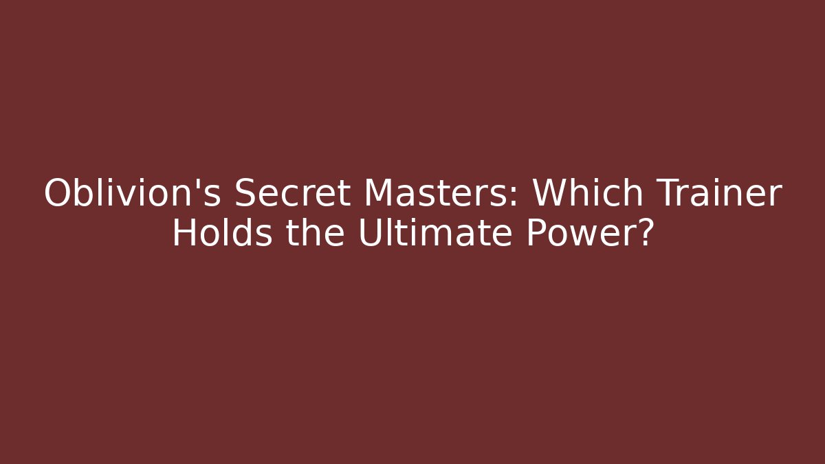 Oblivion's Secret Masters: Which Trainer Holds the Ultimate Power?