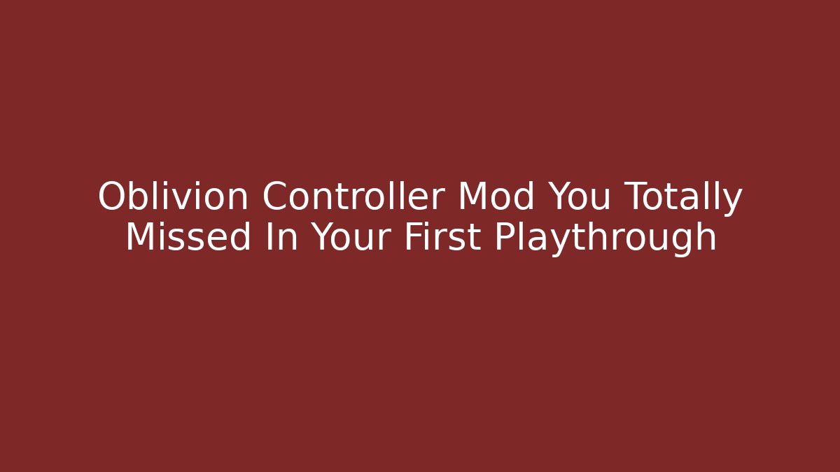 Oblivion Controller Mod You Totally Missed In Your First Playthrough - Sports History Weekly