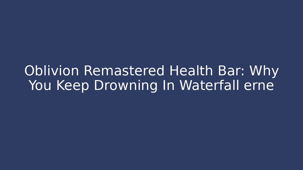 Oblivion Remastered Health Bar: Why You Keep Drowning In Waterfall erne