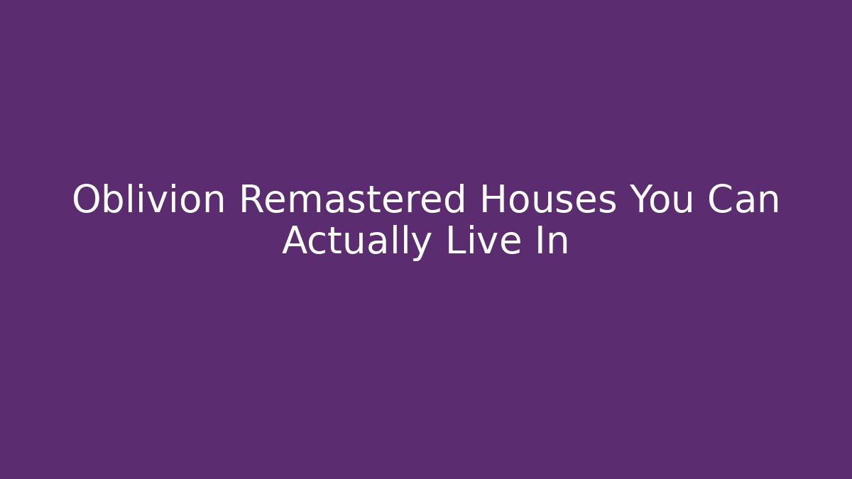 Oblivion Remastered Houses You Can Actually Live In