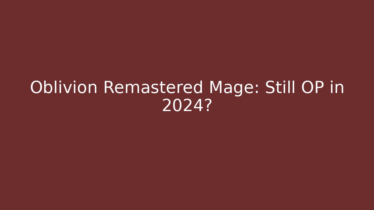 Oblivion Remastered Mage: Still OP in 2024?
