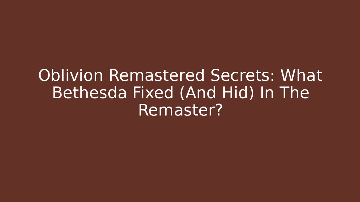 Oblivion Remastered Secrets: What Bethesda Fixed (And Hid) In The Remaster?