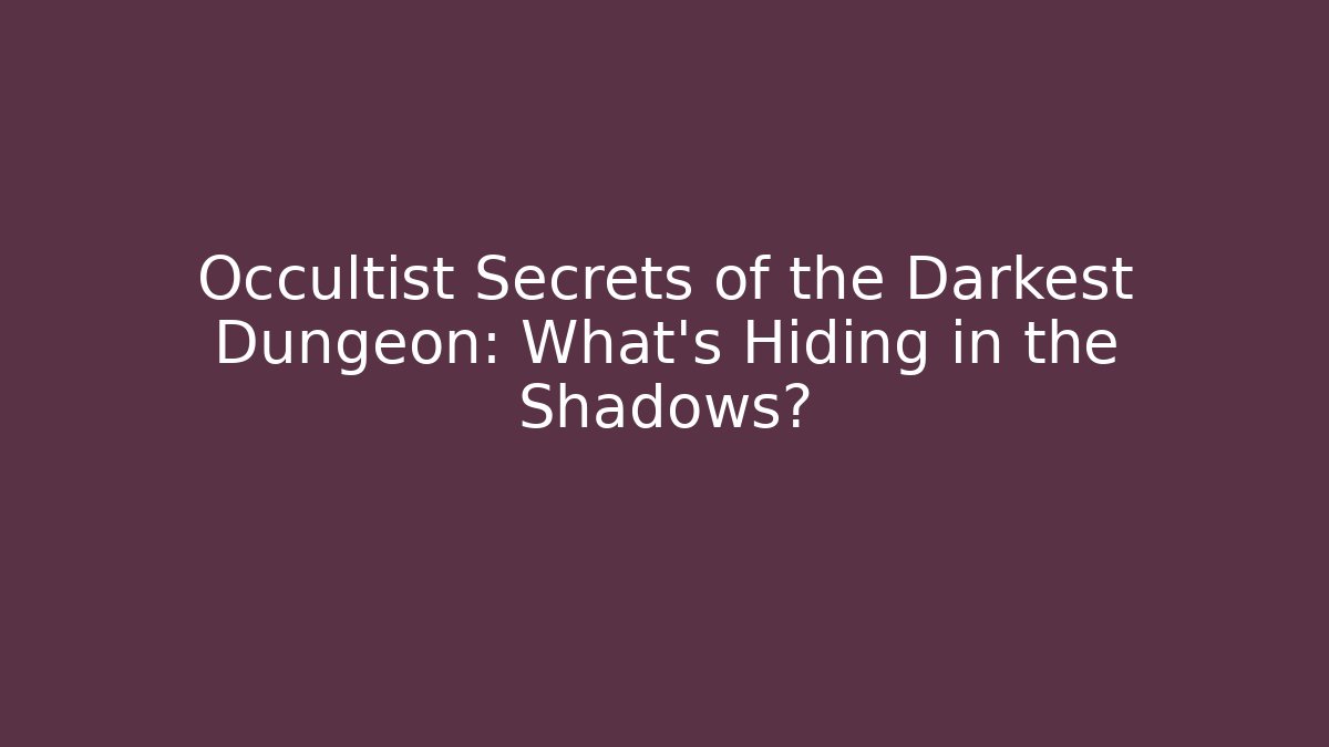 Occultist Secrets of the Darkest Dungeon: What's Hiding in the Shadows?