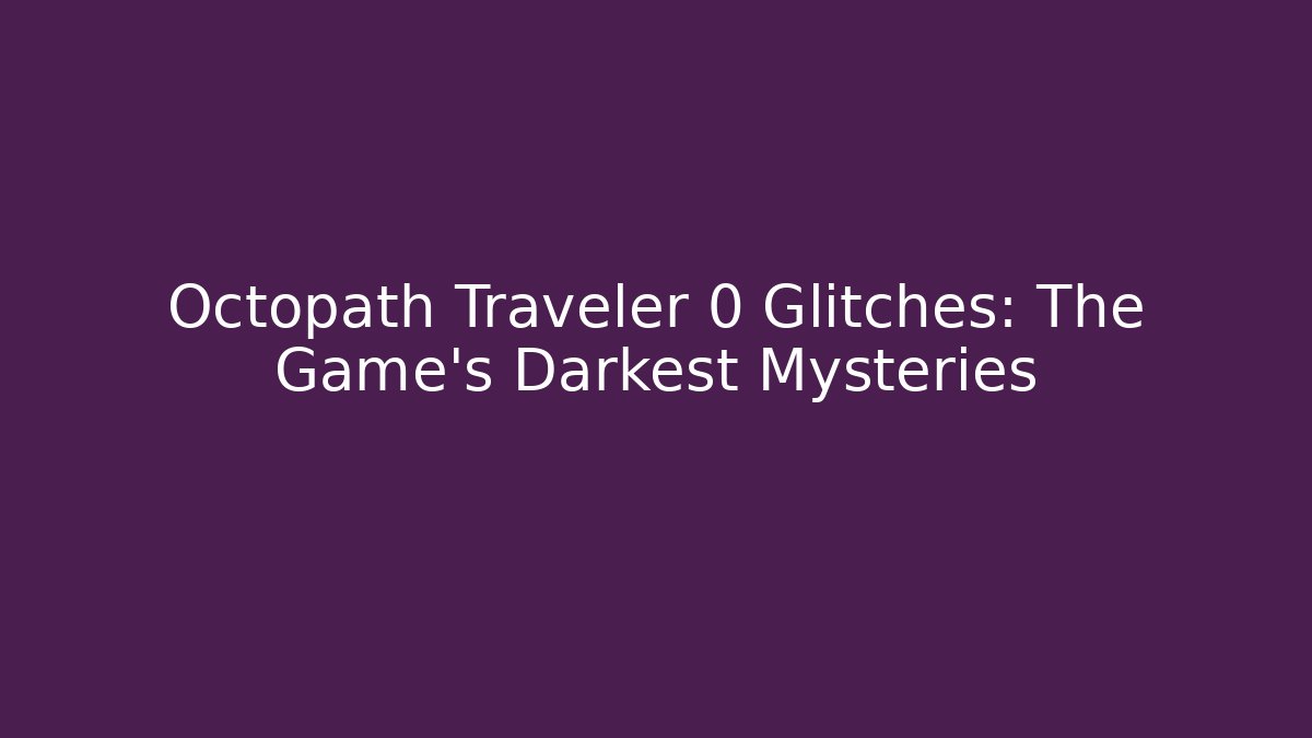 Octopath Traveler 0 Glitches: The Game's Darkest Mysteries