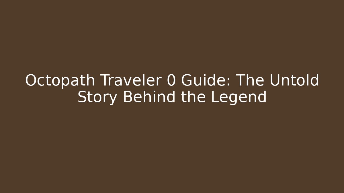 Octopath Traveler 0 Guide: The Untold Story Behind the Legend