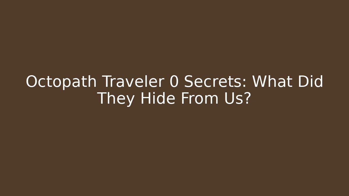 Octopath Traveler 0 Secrets: What Did They Hide From Us?