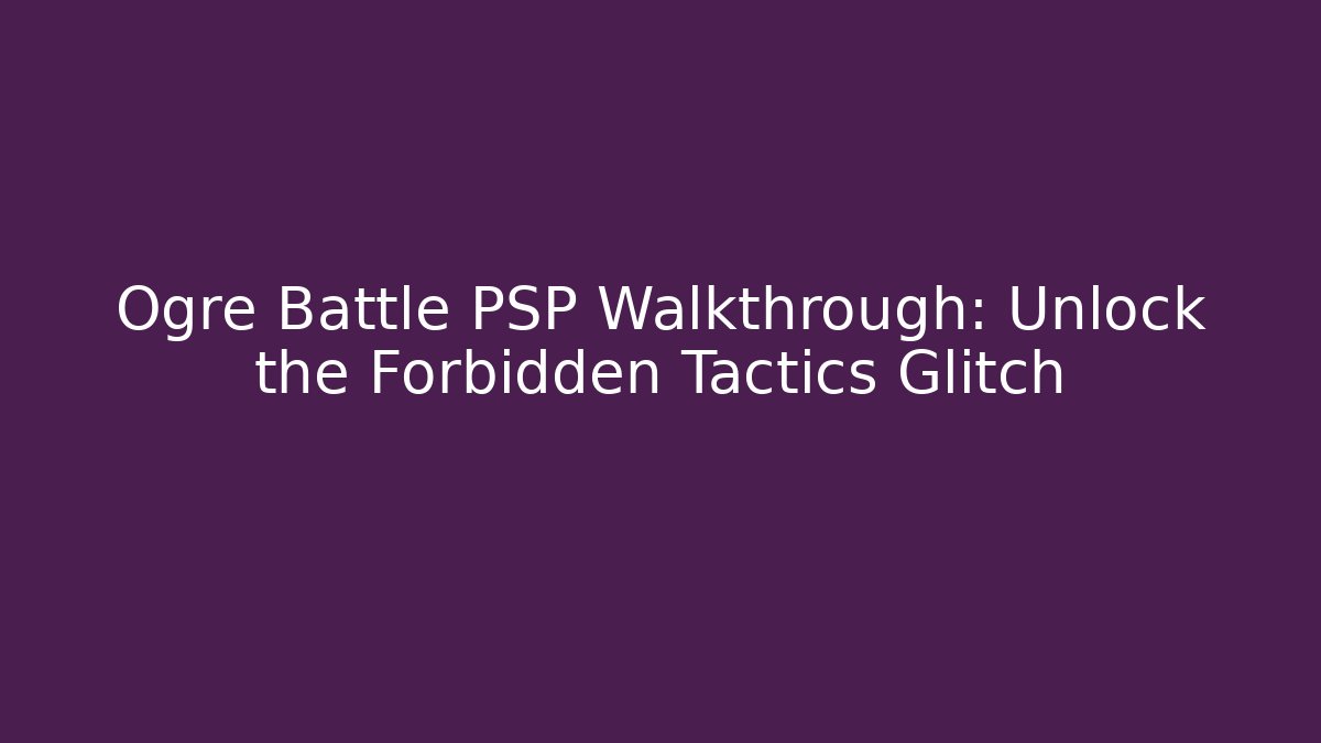 Ogre Battle PSP Walkthrough: Unlock the Forbidden Tactics Glitch