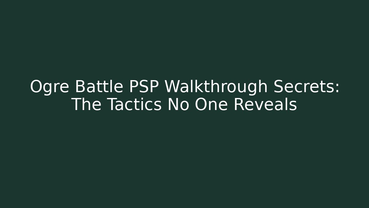 Ogre Battle PSP Walkthrough Secrets: The Tactics No One Reveals