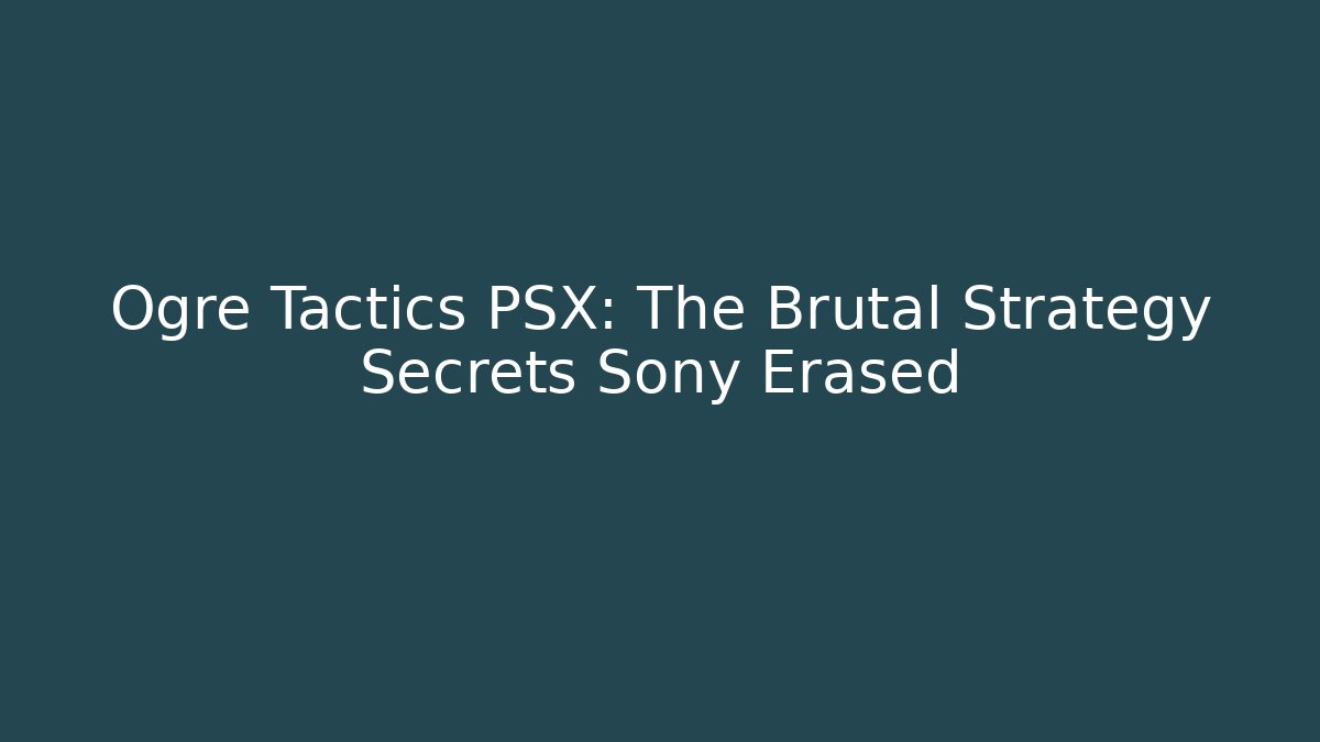 Ogre Tactics PSX: The Brutal Strategy Secrets Sony Erased