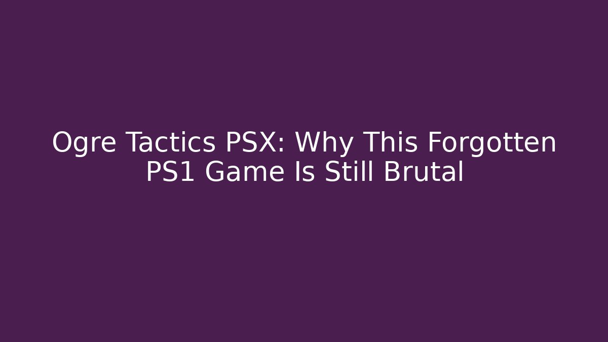Ogre Tactics PSX: Why This Forgotten PS1 Game Is Still Brutal