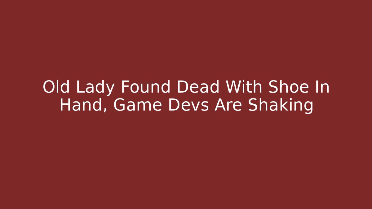 Old Lady Found Dead With Shoe In Hand, Game Devs Are Shaking