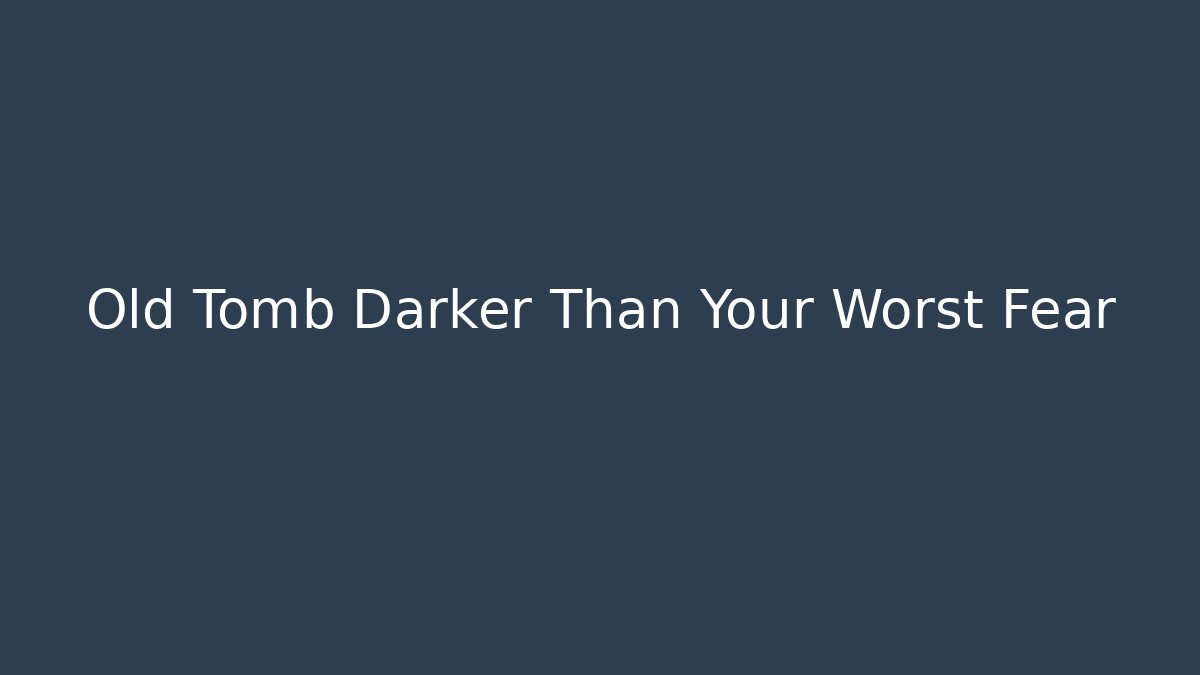 Old Tomb Darker Than Your Worst Fear