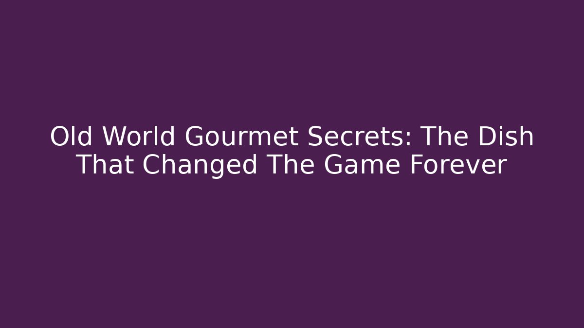 Old World Gourmet Secrets: The Dish That Changed The Game Forever