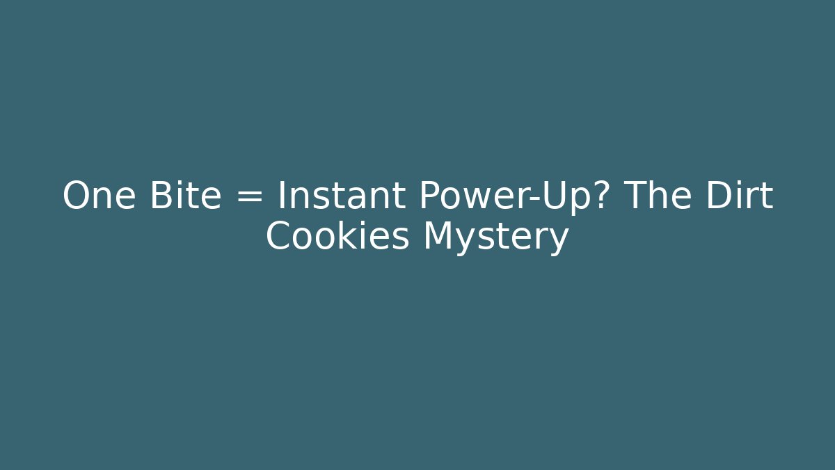 One Bite = Instant Power-Up? The Dirt Cookies Mystery