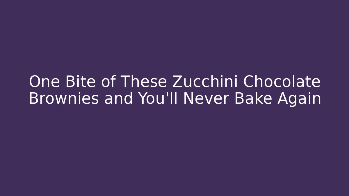 One Bite of These Zucchini Chocolate Brownies and You’ll Never Bake Again