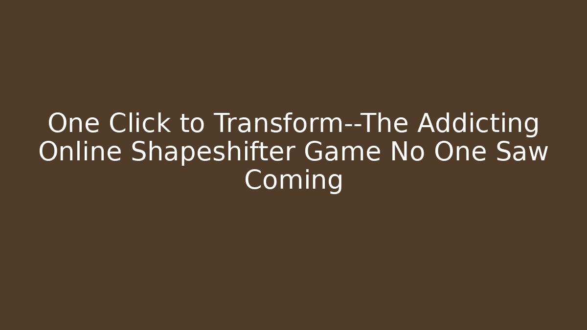 One Click to Transform—The Addicting Online Shapeshifter Game No One Saw Coming