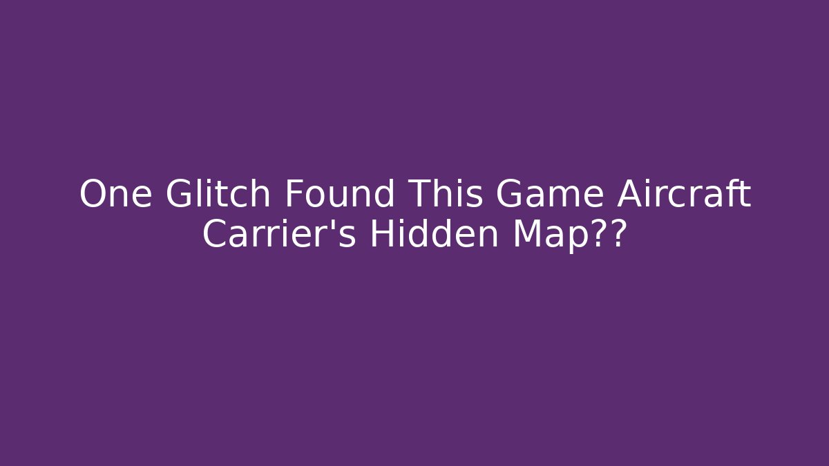 One Glitch Found This Game Aircraft Carrier's Hidden Map边界 - Sports History Weekly
