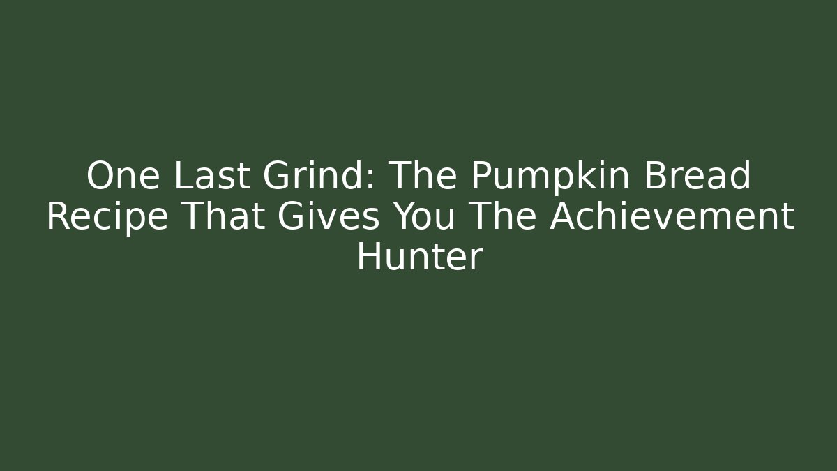 One Last Grind: The Pumpkin Bread Recipe That Gives You The Achievement Hunter